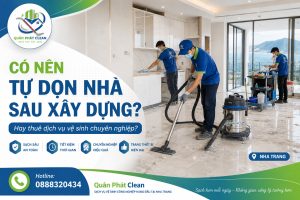 Có nên tự dọn nhà sau xây dựng hay thuê dịch vụ vệ sinh chuyên nghiệp